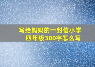 写给妈妈的一封信小学四年级300字怎么写