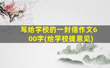 写给学校的一封信作文600字(给学校提意见)