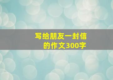 写给朋友一封信的作文300字