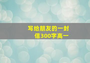 写给朋友的一封信300字高一