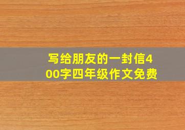 写给朋友的一封信400字四年级作文免费