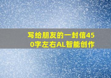 写给朋友的一封信450字左右AL智能创作