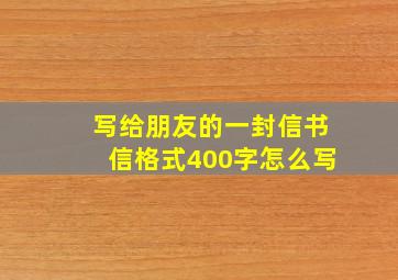 写给朋友的一封信书信格式400字怎么写