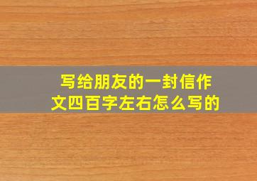 写给朋友的一封信作文四百字左右怎么写的