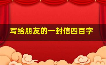 写给朋友的一封信四百字