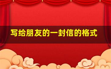 写给朋友的一封信的格式