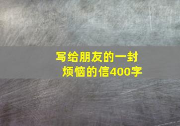 写给朋友的一封烦恼的信400字