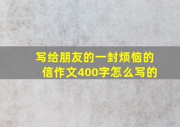 写给朋友的一封烦恼的信作文400字怎么写的