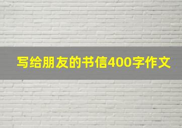 写给朋友的书信400字作文