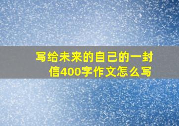 写给未来的自己的一封信400字作文怎么写