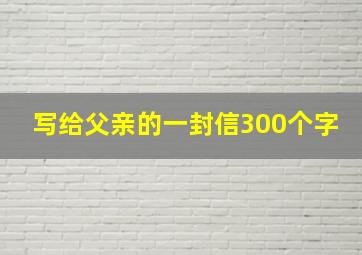 写给父亲的一封信300个字