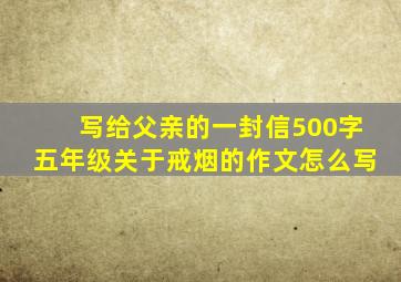 写给父亲的一封信500字五年级关于戒烟的作文怎么写