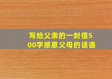 写给父亲的一封信500字感恩父母的话语