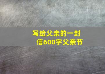 写给父亲的一封信600字父亲节