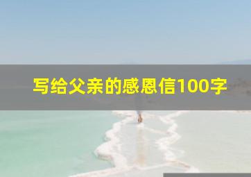 写给父亲的感恩信100字