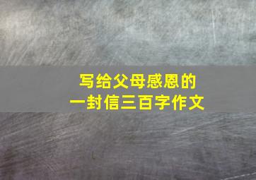 写给父母感恩的一封信三百字作文