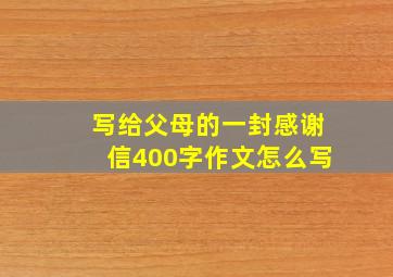 写给父母的一封感谢信400字作文怎么写