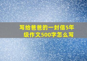 写给爸爸的一封信5年级作文500字怎么写