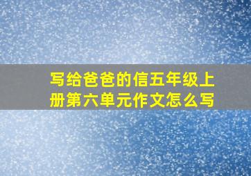 写给爸爸的信五年级上册第六单元作文怎么写