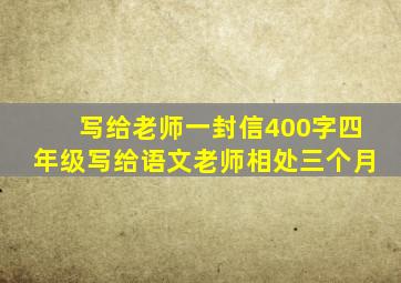 写给老师一封信400字四年级写给语文老师相处三个月