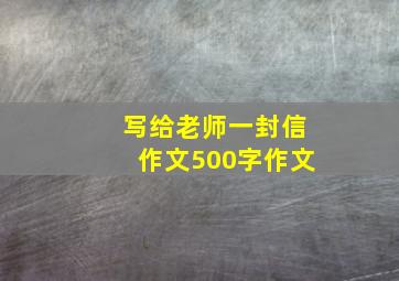 写给老师一封信作文500字作文