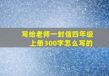 写给老师一封信四年级上册300字怎么写的