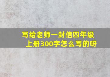 写给老师一封信四年级上册300字怎么写的呀