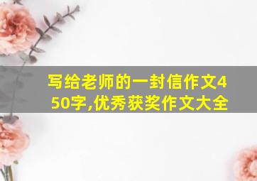 写给老师的一封信作文450字,优秀获奖作文大全