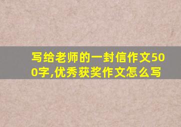 写给老师的一封信作文500字,优秀获奖作文怎么写