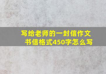 写给老师的一封信作文书信格式450字怎么写