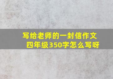 写给老师的一封信作文四年级350字怎么写呀