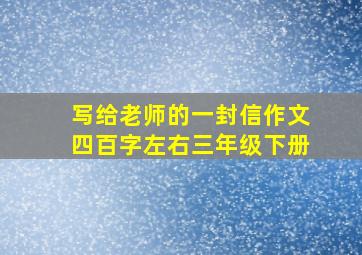 写给老师的一封信作文四百字左右三年级下册