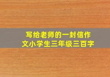 写给老师的一封信作文小学生三年级三百字