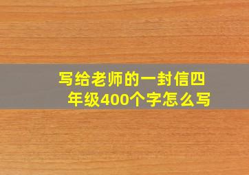 写给老师的一封信四年级400个字怎么写