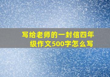 写给老师的一封信四年级作文500字怎么写