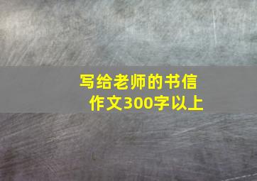 写给老师的书信作文300字以上