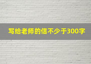 写给老师的信不少于300字