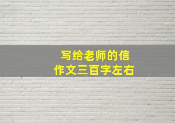 写给老师的信作文三百字左右