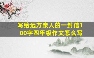 写给远方亲人的一封信100字四年级作文怎么写