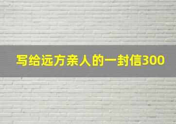 写给远方亲人的一封信300