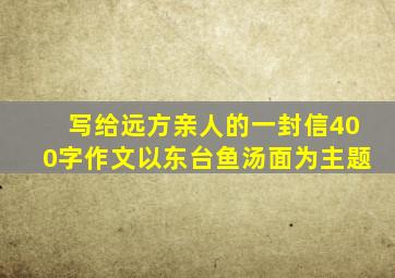 写给远方亲人的一封信400字作文以东台鱼汤面为主题