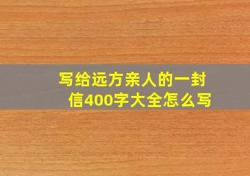 写给远方亲人的一封信400字大全怎么写