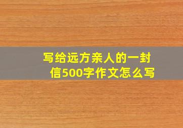 写给远方亲人的一封信500字作文怎么写