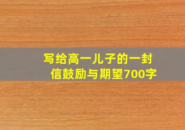 写给高一儿子的一封信鼓励与期望700字