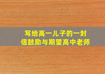 写给高一儿子的一封信鼓励与期望高中老师