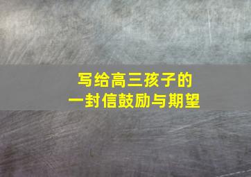 写给高三孩子的一封信鼓励与期望