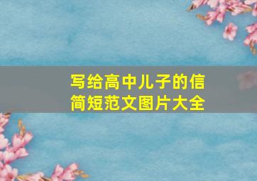 写给高中儿子的信简短范文图片大全