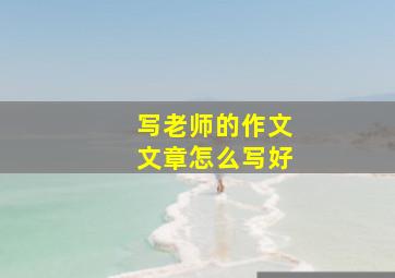 写老师的作文文章怎么写好