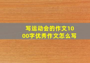 写运动会的作文1000字优秀作文怎么写