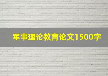 军事理论教育论文1500字